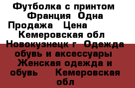 Футболка с принтом .Франция. Одна.Продажа › Цена ­ 1 100 - Кемеровская обл., Новокузнецк г. Одежда, обувь и аксессуары » Женская одежда и обувь   . Кемеровская обл.